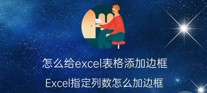 怎么给excel表格添加边框 Excel指定列数怎么加边框？